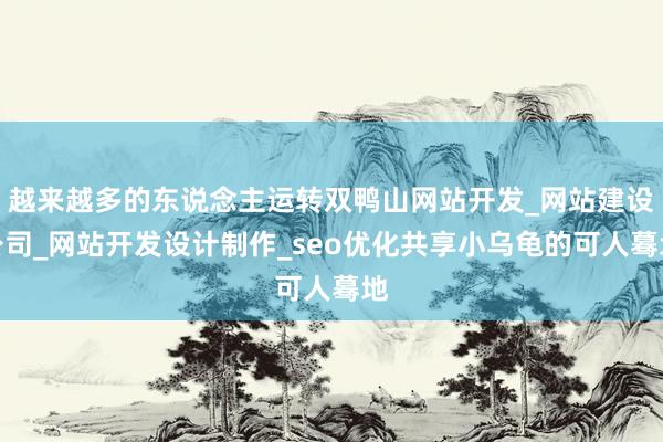 越来越多的东说念主运转双鸭山网站开发_网站建设公司_网站开发设计制作_seo优化共享小乌龟的可人蓦地