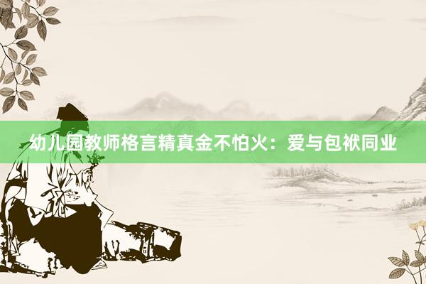 幼儿园教师格言精真金不怕火:爱与包袱同业