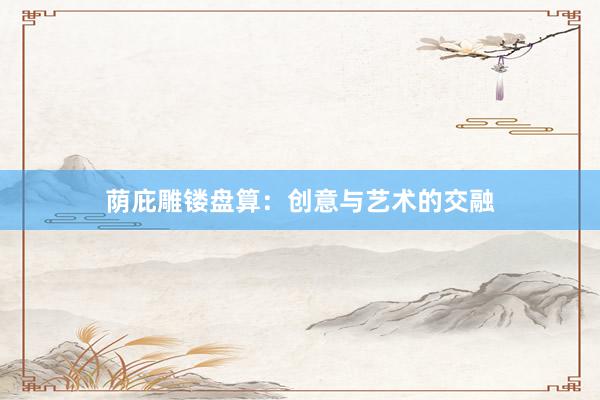 荫庇雕镂盘算:创意与艺术的交融