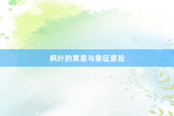 枫叶的寓意与象征意旨