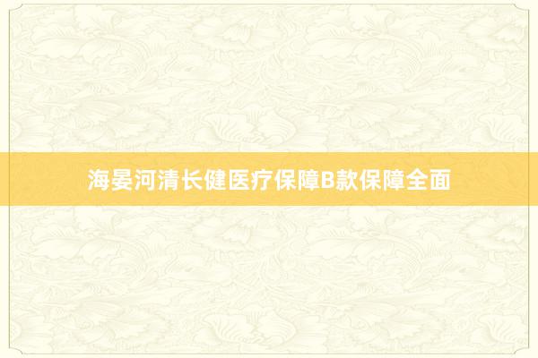 海晏河清长健医疗保障B款保障全面